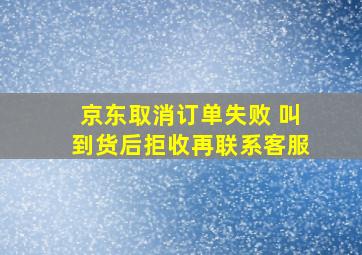 京东取消订单失败 叫到货后拒收再联系客服